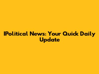 IPolitical News: Your Quick Daily Update