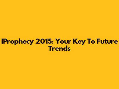 IProphecy 2015: Your Key To Future Trends