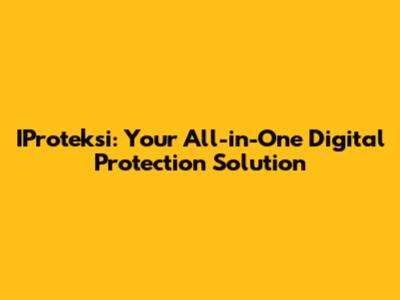 IProteksi: Your All-in-One Digital Protection Solution