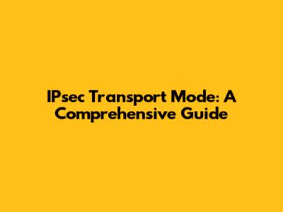 IPsec Transport Mode: A Comprehensive Guide