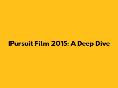 IPursuit Film 2015: A Deep Dive