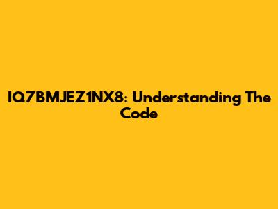IQ7BMJEZ1NX8: Understanding The Code
