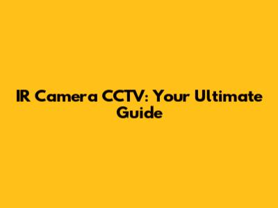 IR Camera CCTV: Your Ultimate Guide