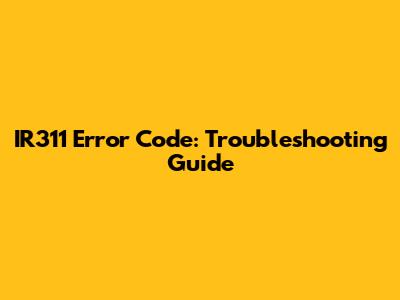 IR311 Error Code: Troubleshooting Guide