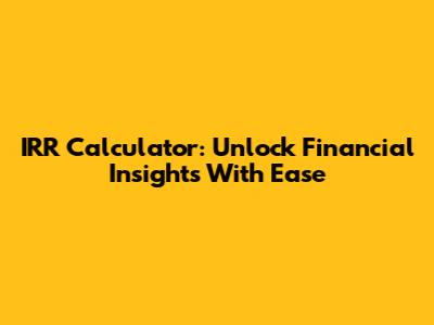 IRR Calculator: Unlock Financial Insights With Ease