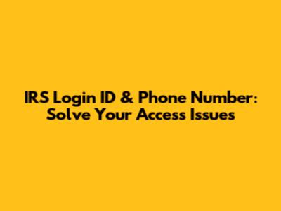 IRS Login ID & Phone Number: Solve Your Access Issues