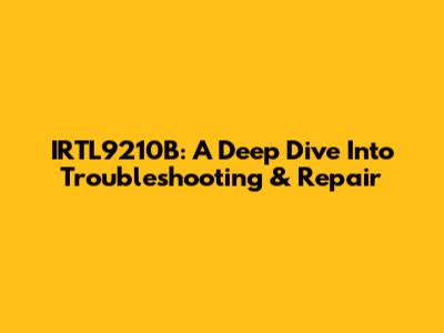 IRTL9210B: A Deep Dive Into Troubleshooting & Repair