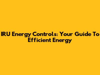 IRU Energy Controls: Your Guide To Efficient Energy