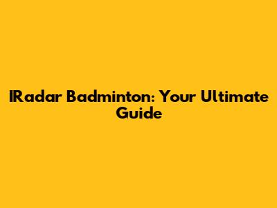 IRadar Badminton: Your Ultimate Guide