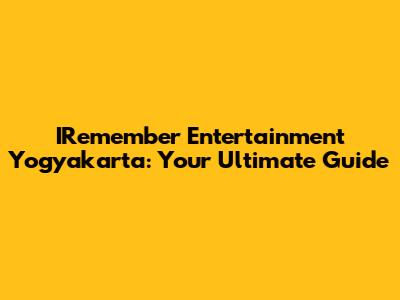 IRemember Entertainment Yogyakarta: Your Ultimate Guide