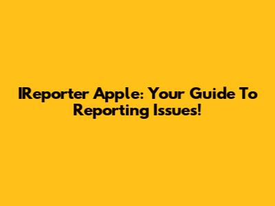 IReporter Apple: Your Guide To Reporting Issues!