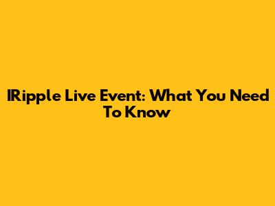 IRipple Live Event: What You Need To Know