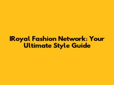 IRoyal Fashion Network: Your Ultimate Style Guide