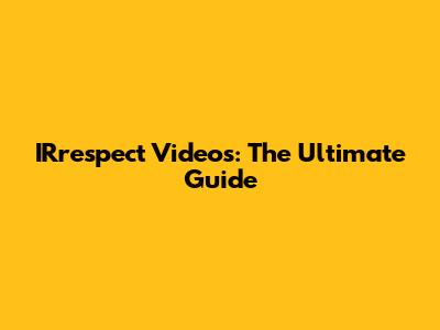 IRrespect Videos: The Ultimate Guide