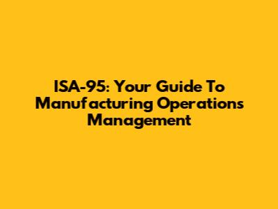 ISA-95: Your Guide To Manufacturing Operations Management