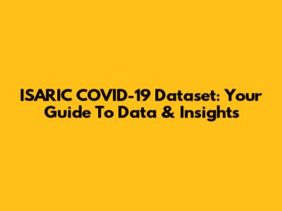 ISARIC COVID-19 Dataset: Your Guide To Data & Insights