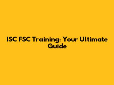 ISC FSC Training: Your Ultimate Guide