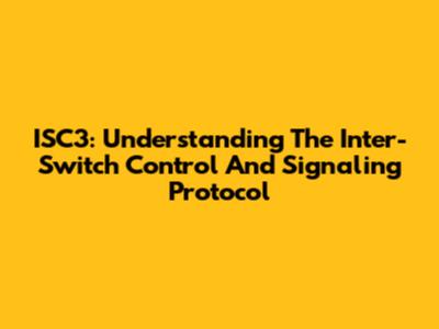 ISC3: Understanding The Inter-Switch Control And Signaling Protocol