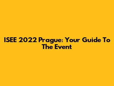 ISEE 2022 Prague: Your Guide To The Event