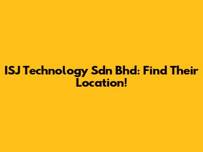 ISJ Technology Sdn Bhd: Find Their Location!