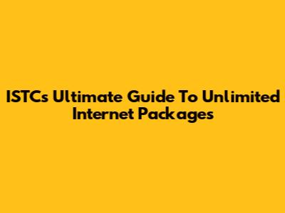 ISTC's Ultimate Guide To Unlimited Internet Packages