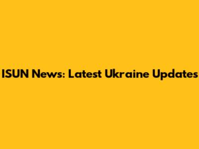 ISUN News: Latest Ukraine Updates