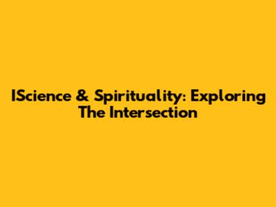 IScience & Spirituality: Exploring The Intersection