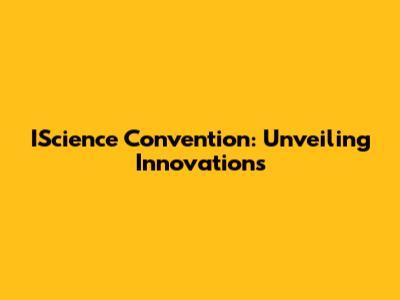 IScience Convention: Unveiling Innovations