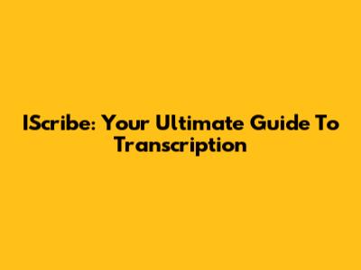 IScribe: Your Ultimate Guide To Transcription