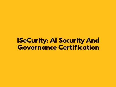 ISeCurity: AI Security And Governance Certification