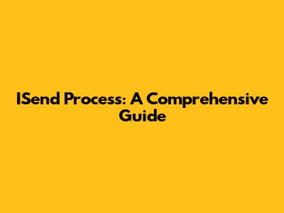ISend Process: A Comprehensive Guide