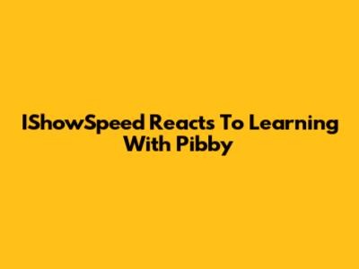 IShowSpeed Reacts To Learning With Pibby