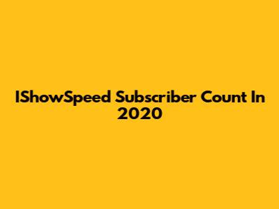 IShowSpeed Subscriber Count In 2020