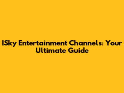 ISky Entertainment Channels: Your Ultimate Guide