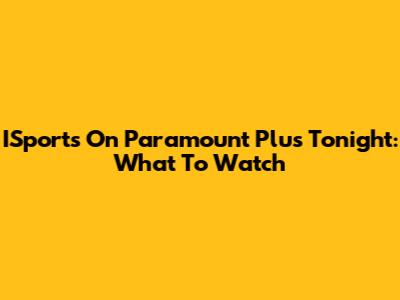 ISports On Paramount Plus Tonight: What To Watch