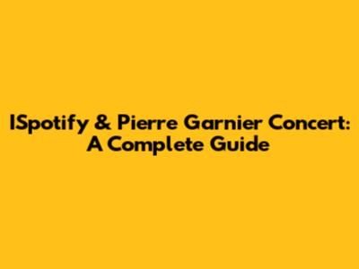 ISpotify & Pierre Garnier Concert: A Complete Guide