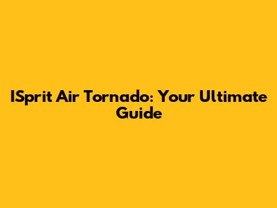 ISprit Air Tornado: Your Ultimate Guide