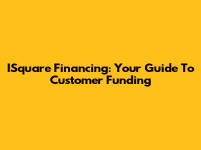 ISquare Financing: Your Guide To Customer Funding