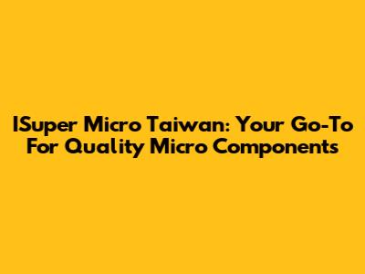 ISuper Micro Taiwan: Your Go-To For Quality Micro Components
