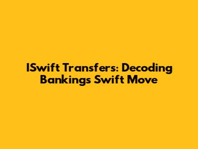 ISwift Transfers: Decoding Banking's Swift Move