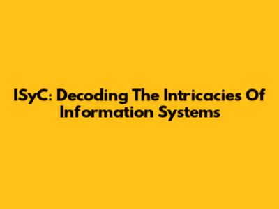 ISyC: Decoding The Intricacies Of Information Systems