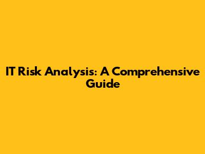 IT Risk Analysis: A Comprehensive Guide