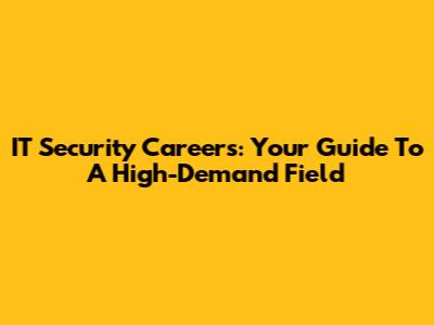 IT Security Careers: Your Guide To A High-Demand Field