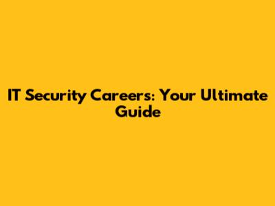 IT Security Careers: Your Ultimate Guide
