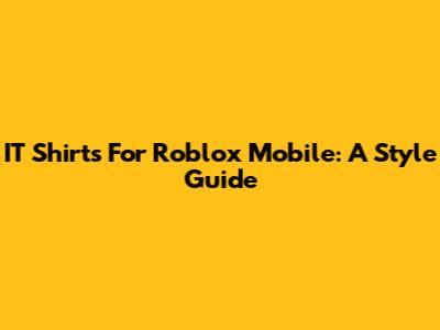 IT Shirts For Roblox Mobile: A Style Guide