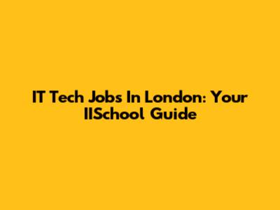 IT Tech Jobs In London: Your IISchool Guide