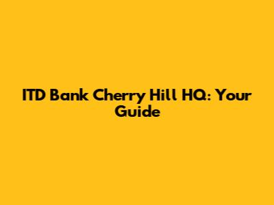 ITD Bank Cherry Hill HQ: Your Guide