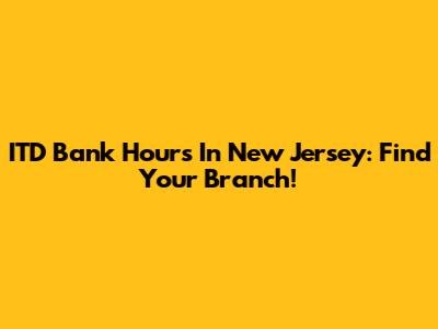 ITD Bank Hours In New Jersey: Find Your Branch!
