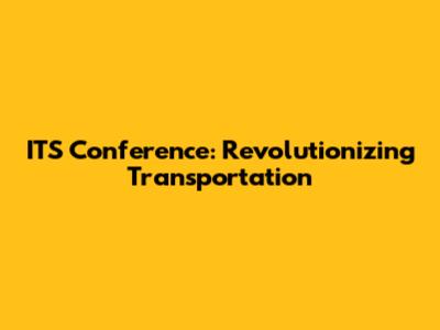 ITS Conference: Revolutionizing Transportation