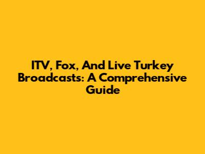 ITV, Fox, And Live Turkey Broadcasts: A Comprehensive Guide